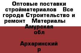 Оптовые поставки стройматериалов - Все города Строительство и ремонт » Материалы   . Амурская обл.,Архаринский р-н